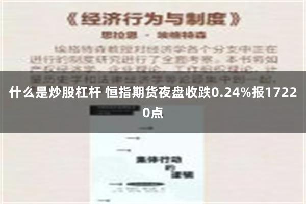 什么是炒股杠杆 恒指期货夜盘收跌0.24%报17220点