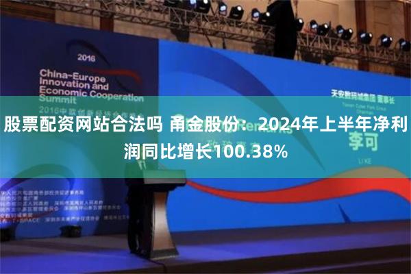 股票配资网站合法吗 甬金股份：2024年上半年净利润同比增长100.38%