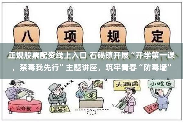 正规股票配资线上入口 石碣镇开展“开学第一课，禁毒我先行”主题讲座，筑牢青春“防毒墙”