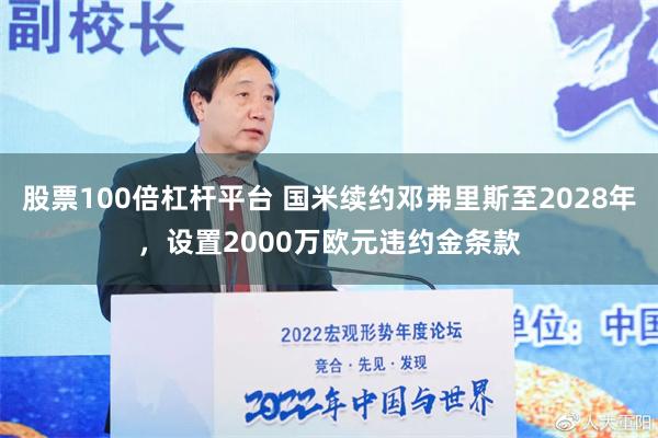 股票100倍杠杆平台 国米续约邓弗里斯至2028年，设置2000万欧元违约金条款