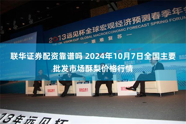 联华证券配资靠谱吗 2024年10月7日全国主要批发市场酥梨价格行情