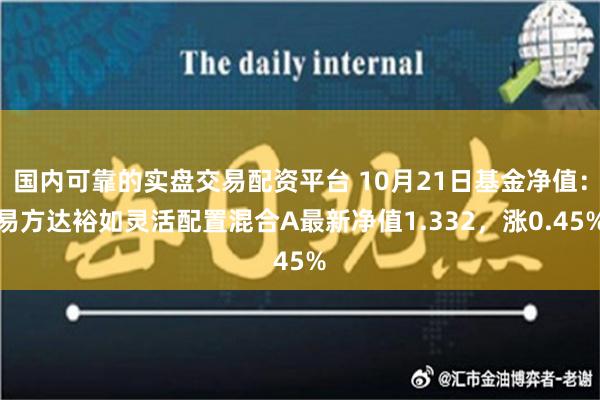 国内可靠的实盘交易配资平台 10月21日基金净值：易方达裕如灵活配置混合A最新净值1.332，涨0.45%