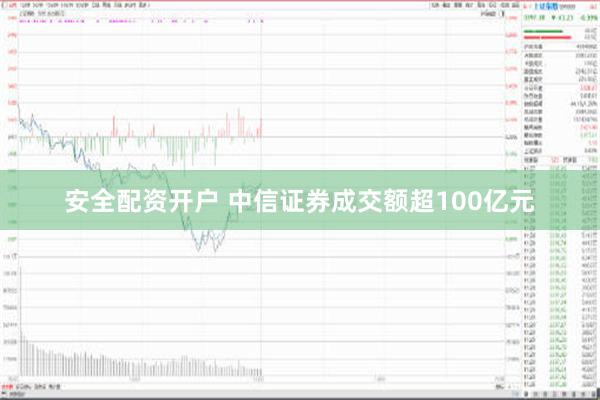 安全配资开户 中信证券成交额超100亿元