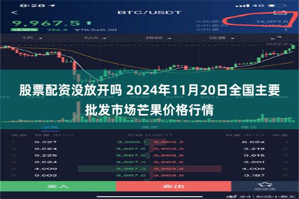 股票配资没放开吗 2024年11月20日全国主要批发市场芒果价格行情