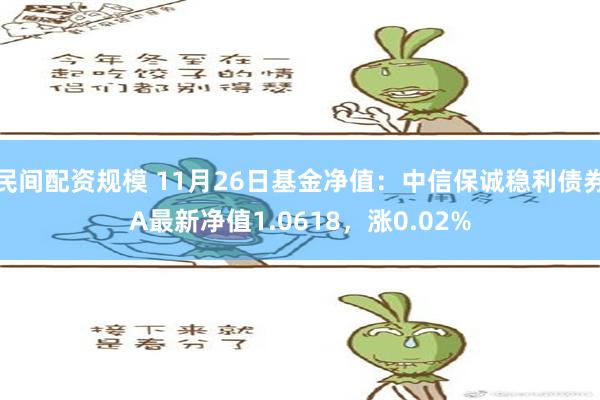 民间配资规模 11月26日基金净值：中信保诚稳利债券A最新净值1.0618，涨0.02%