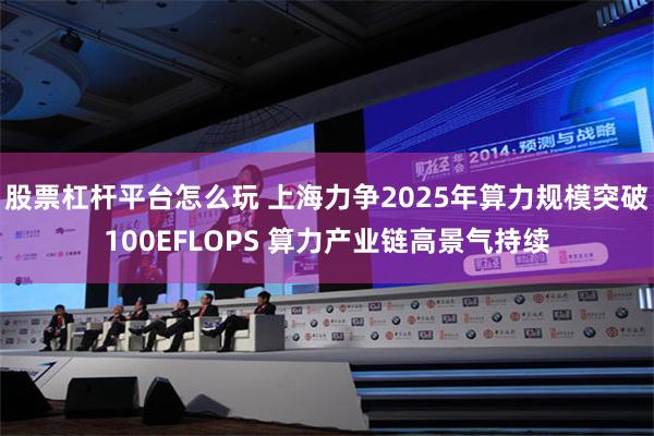 股票杠杆平台怎么玩 上海力争2025年算力规模突破100EFLOPS 算力产业链高景气持续