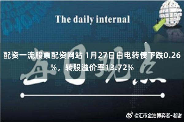 配资一流股票配资网站 1月27日白电转债下跌0.26%，转股溢价率13.72%