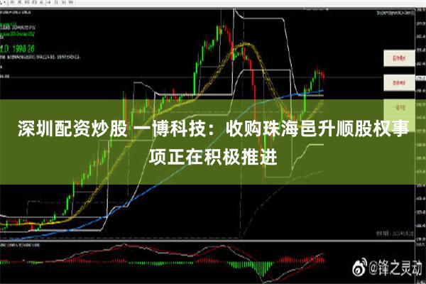 深圳配资炒股 一博科技：收购珠海邑升顺股权事项正在积极推进