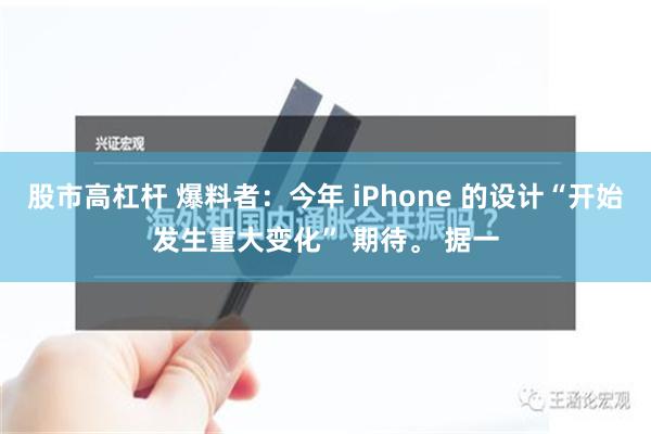 股市高杠杆 爆料者：今年 iPhone 的设计“开始发生重大变化” 期待。 据一